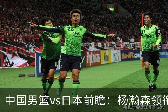 中国男篮vs日本前瞻：杨瀚森领衔三塔PK霍金森 剑指主场双杀日本