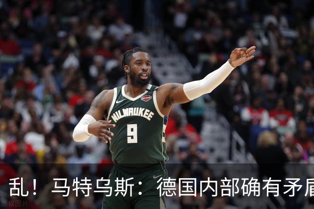 乱！马特乌斯：德国内部确有矛盾，部分人带家属随行其他人却不行