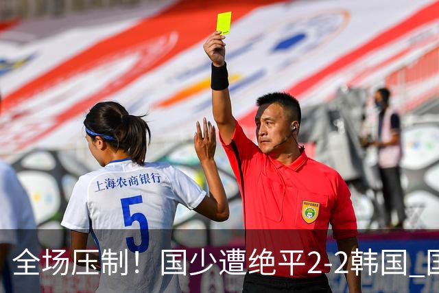 全场压制！国少遭绝平2-2韩国 国少第87分钟送点3胜1平以第二晋级