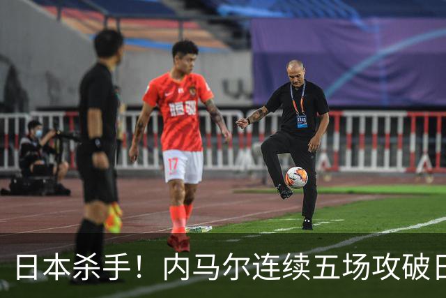 日本杀手！内马尔连续五场攻破日本球门 进9球历史最多